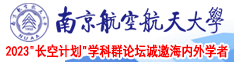 日本美女黄色操逼视频南京航空航天大学2023“长空计划”学科群论坛诚邀海内外学者